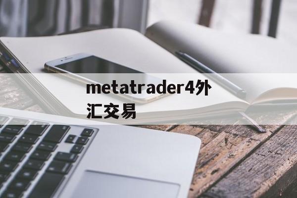 metatrader4外汇交易(metatrader4外汇交易平台)